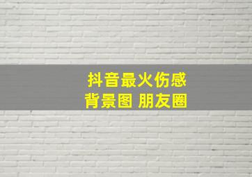 抖音最火伤感背景图 朋友圈